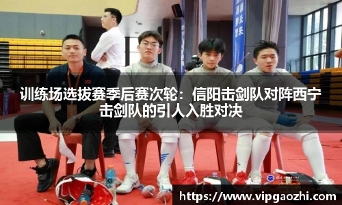 训练场选拔赛季后赛次轮：信阳击剑队对阵西宁击剑队的引人入胜对决
