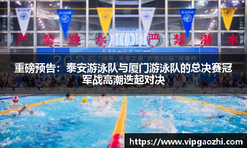 重磅预告：泰安游泳队与厦门游泳队的总决赛冠军战高潮迭起对决