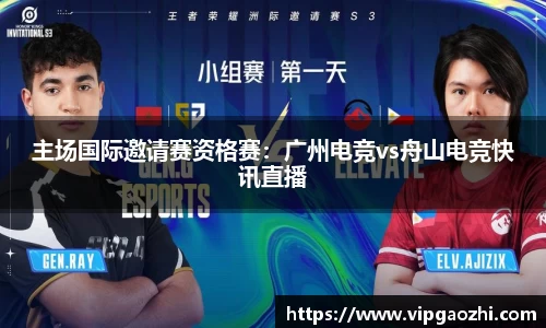 主场国际邀请赛资格赛：广州电竞vs舟山电竞快讯直播
