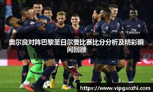 奥尔良对阵巴黎圣日尔曼比赛比分分析及精彩瞬间回顾